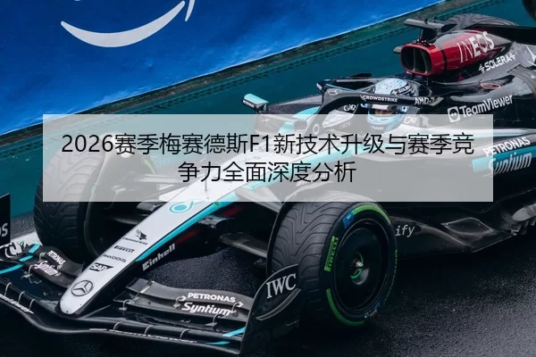 2026赛季梅赛德斯F1新技术升级与赛季竞争力全面深度分析